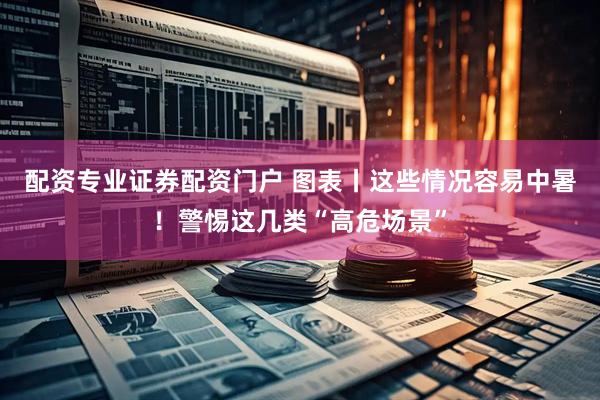 配资专业证券配资门户 图表丨这些情况容易中暑！警惕这几类“高危场景”